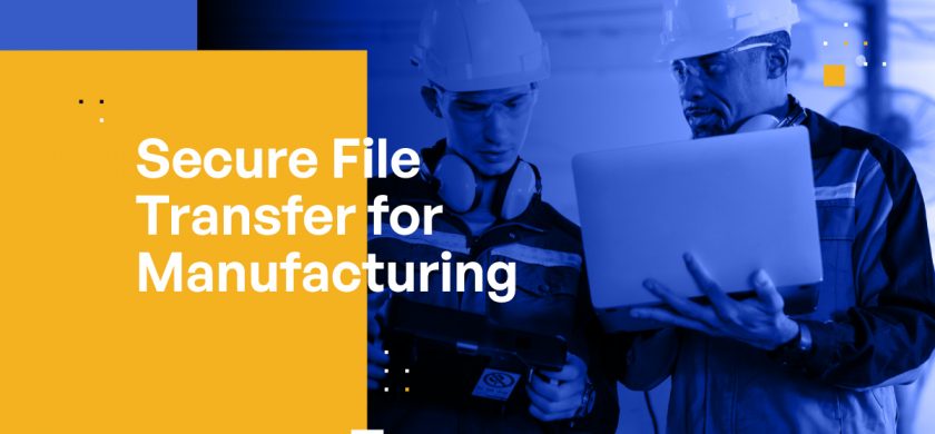 Secure File Transfer for Manufacturing: Best Practices and Solutions