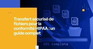 Transfert sécurisé de fichiers pour la conformité HIPAA : un guide complet