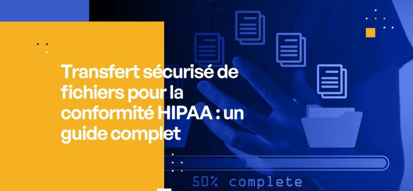 Transfert sécurisé de fichiers pour la conformité HIPAA : un guide complet