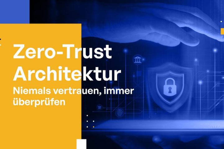 Zero-Trust-Architektur: Niemals vertrauen, immer überprüfen
