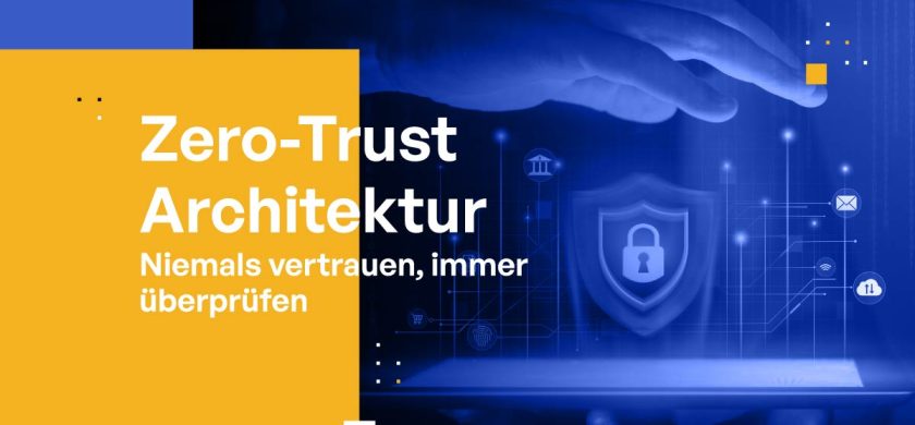 Zero-Trust-Architektur: Niemals vertrauen, immer überprüfen