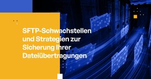 SFTP-Schwachstellen und Strategien zur Sicherung Ihrer Dateiübertragungen