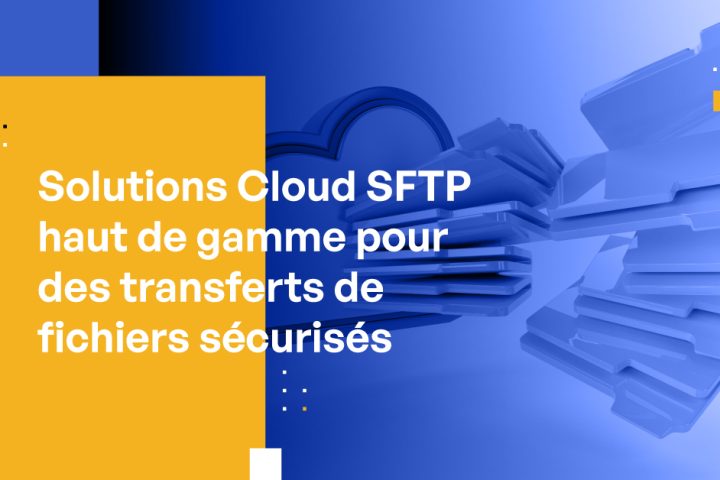 Solutions Cloud SFTP Hautement Notées pour des Transferts de Fichiers Sécurisés