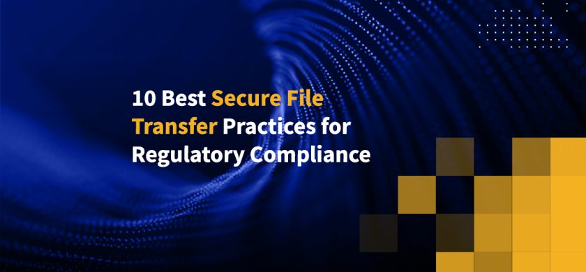 10 Best Secure File Transfer Practices for Regulatory Compliance