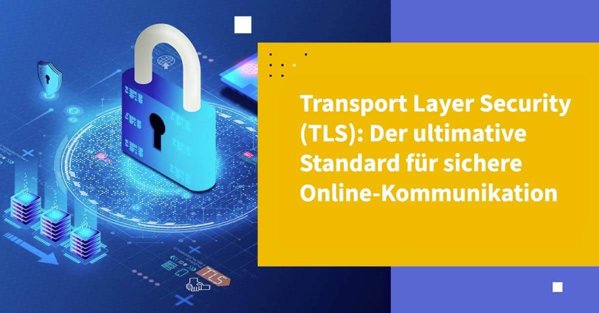 Transport Layer Security (TLS): Der ultimative Standard für sichere Online-Kommunikation