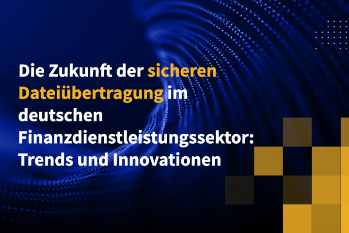 Die Zukunft der sicheren Dateiübertragung im deutschen Finanzdienstleistungssektor: Trends und Innovationen