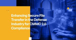 Enhancing Secure File Transfer in the Defense Industry for CMMC 2.0 Compliance