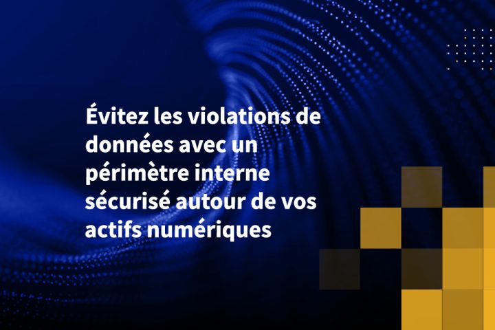 Évitez les violations de données avec un périmètre interne sécurisé autour de vos actifs numériques