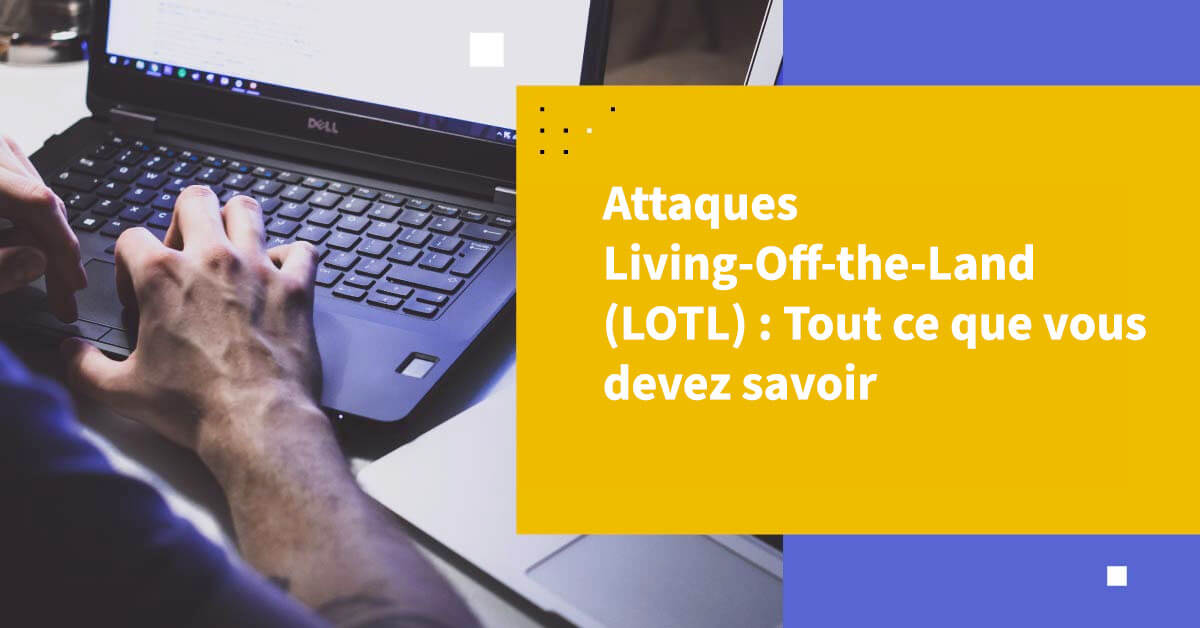 Attaques de type Living-Off-the-Land (LOTL)