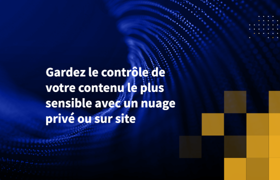 Gardez le contrôle de votre contenu le plus sensible avec un nuage privé ou sur site