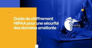 Guide de chiffrement HIPAA pour une sécurité des données renforcée