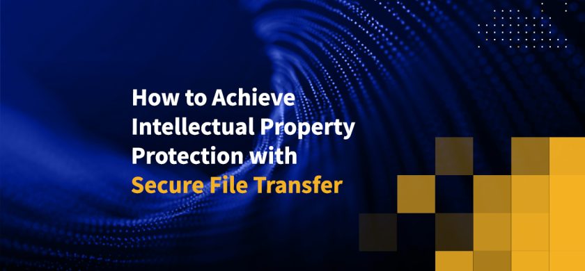 How to Achieve Intellectual Property Protection with Secure File Transfer