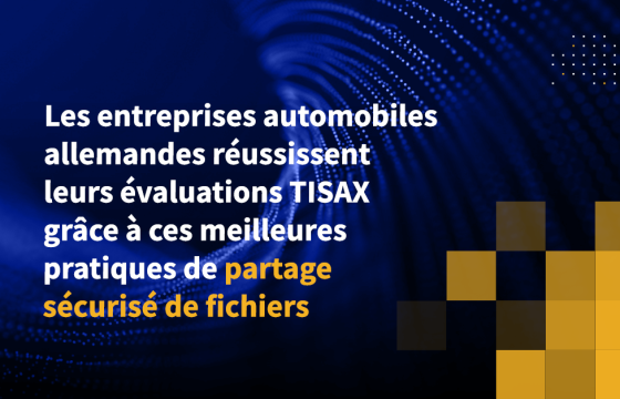 Les entreprises automobiles allemandes réussissent leurs évaluations TISAX grâce à ces meilleures pratiques de partage sécurisé de fichiers