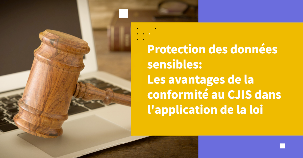 Protection des données sensibles: Les avantages de la conformité au CJIS dans l'application de la loi