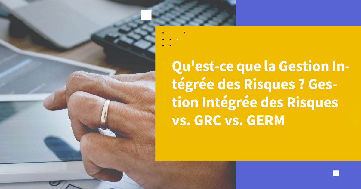 Qu'est-ce que la gestion intégrée des risques ? IRM vs GRC vs ERM