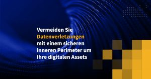 Vermeiden Sie Datenverletzungen mit einem sicheren inneren Perimeter um Ihre digitalen Assets