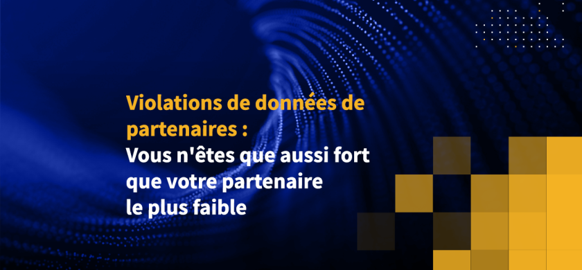 Violations de données de partenaires : Vous n'êtes que aussi fort que votre partenaire le plus faible