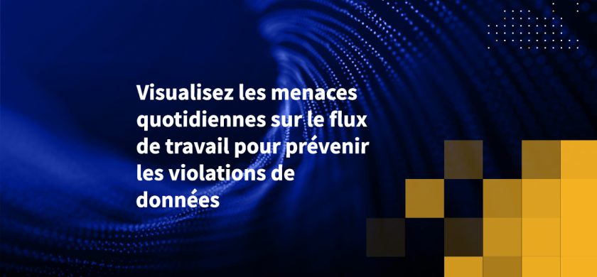 Visualisez les menaces quotidiennes sur le flux de travail pour prévenir les violations de données