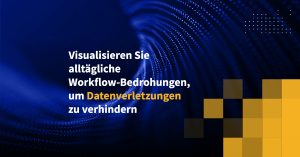 Visualisieren Sie alltägliche Workflow-Bedrohungen, um Datenverletzungen zu verhindern