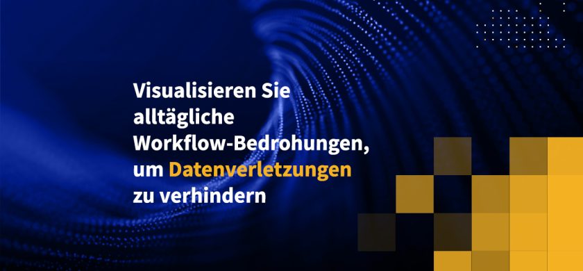 Visualisieren Sie alltägliche Workflow-Bedrohungen, um Datenverletzungen zu verhindern