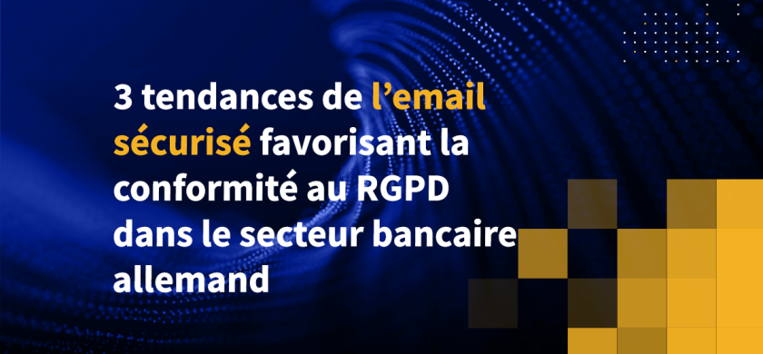 3 tendances de l’email sécurisé favorisant la conformité au RGPD dans le secteur bancaire allemand