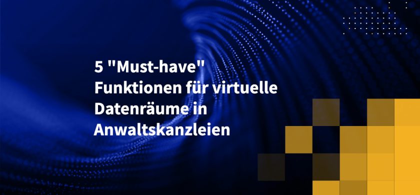 5 "Must-have" Funktionen für virtuelle Datenräume in Anwaltskanzleien