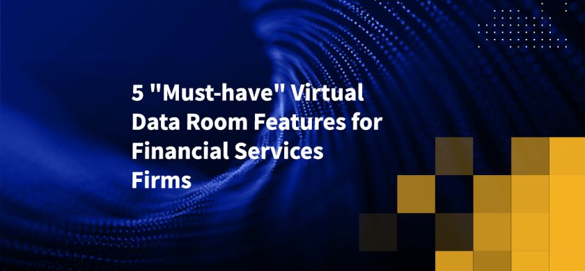 5 Must-have Virtual Data Room Features for Financial Services Firms