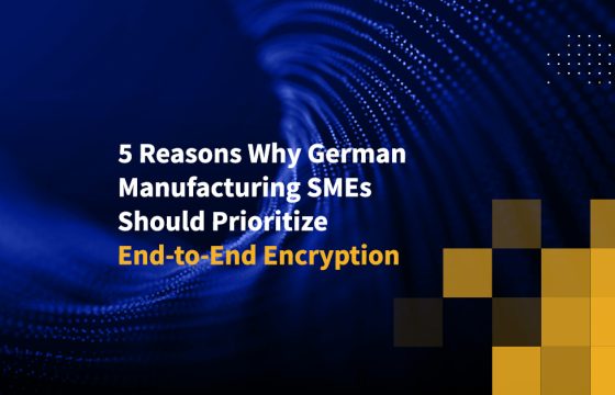 5 Reasons Why German Manufacturing SMEs Should Prioritize End-to-End Encryption