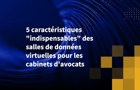 5 caractéristiques "indispensables" des salles de données virtuelles pour les cabinets d'avocats