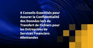 8 Conseils Essentiels pour Assurer la Confidentialité des Données lors du Transfert de Fichiers pour les Entreprises de Services Financiers Allemandes