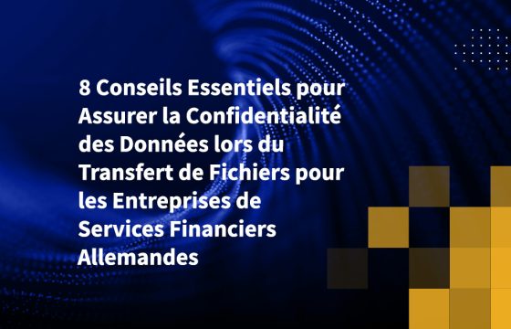 8 Conseils Essentiels pour Assurer la Confidentialité des Données lors du Transfert de Fichiers pour les Entreprises de Services Financiers Allemandes