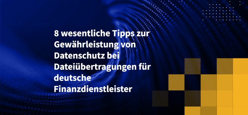 8 wesentliche Tipps zur Gewährleistung von Datenschutz bei Dateiübertragungen für deutsche Finanzdienstleister