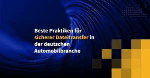 Beste Praktiken für sicherer Dateitransfer in der deutschen Automobilbranche