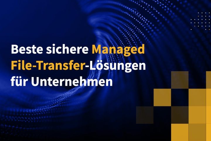 Beste sichere Managed-File-Transfer-Lösungen für Unternehmen