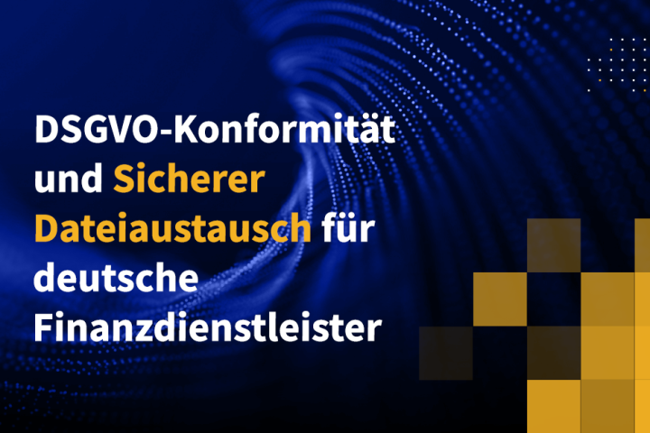 DSGVO-Konformität und Sicherer Dateiaustausch für deutsche Finanzdienstleister