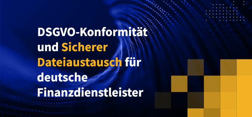 DSGVO-Konformität und Sicherer Dateiaustausch für deutsche Finanzdienstleister