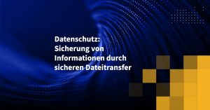 Datenschutz: Sicherung von Informationen durch sicheren Dateitransfer