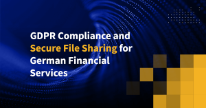 GDPR Compliance and Secure File Sharing for German Financial Services