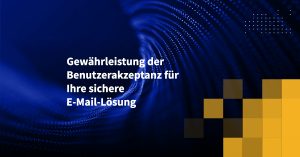 Gewährleistung der Benutzerakzeptanz für Ihre sichere E-Mail-Lösung