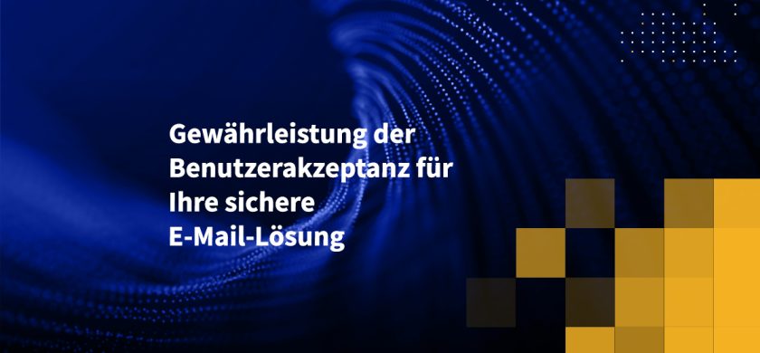 Gewährleistung der Benutzerakzeptanz für Ihre sichere E-Mail-Lösung