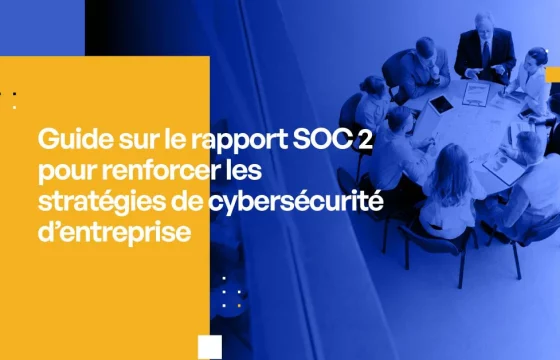 Guide sur le rapport SOC 2 pour renforcer les stratégies de cybersécurité d'entreprise