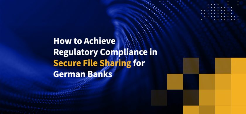 How to Achieve Regulatory Compliance in Secure File Sharing for German Banks