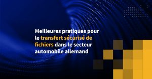 Meilleures pratiques pour le transfert sécurisé de fichiers dans le secteur automobile allemand