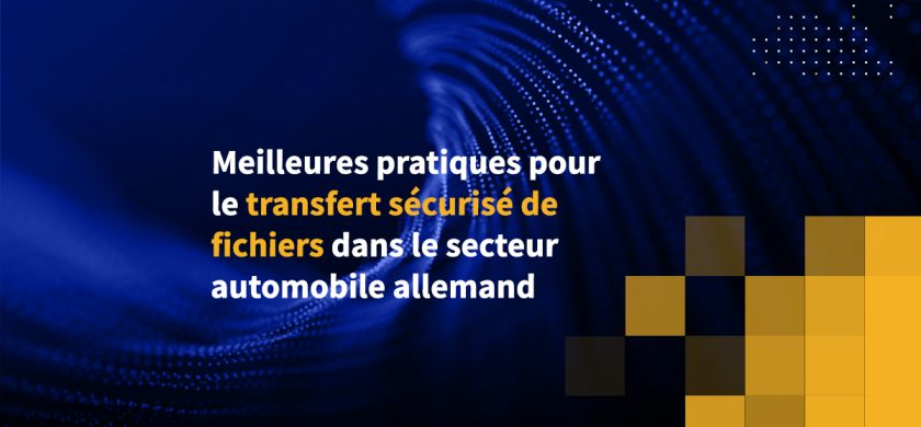 Meilleures pratiques pour le transfert sécurisé de fichiers dans le secteur automobile allemand