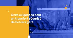 Onze Exigences pour un Transfert de Fichiers Géré en Sécurité