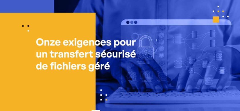 Onze Exigences pour un Transfert de Fichiers Géré en Sécurité