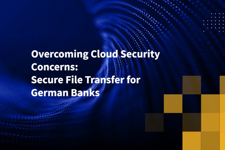 Overcoming Cloud Security Concerns: Secure File Transfer for German Banks