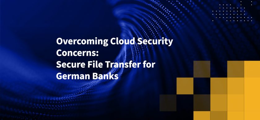 Overcoming Cloud Security Concerns: Secure File Transfer for German Banks