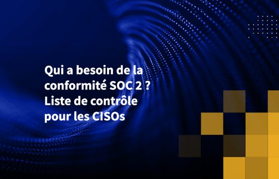 Qui a besoin de la conformité SOC 2 ? Liste de contrôle pour les CISOs