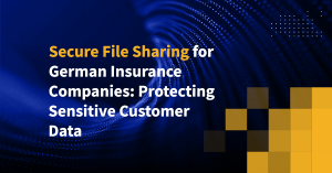 Secure File Sharing for German Insurance Companies: Protecting Sensitive Customer Data